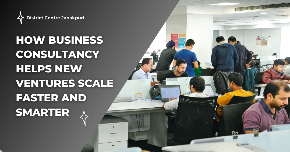 How Business Consultancy Helps New Ventures Scale Faster and Smarter Business Consultancy in Janakpuri West Delhi for Startup Growth