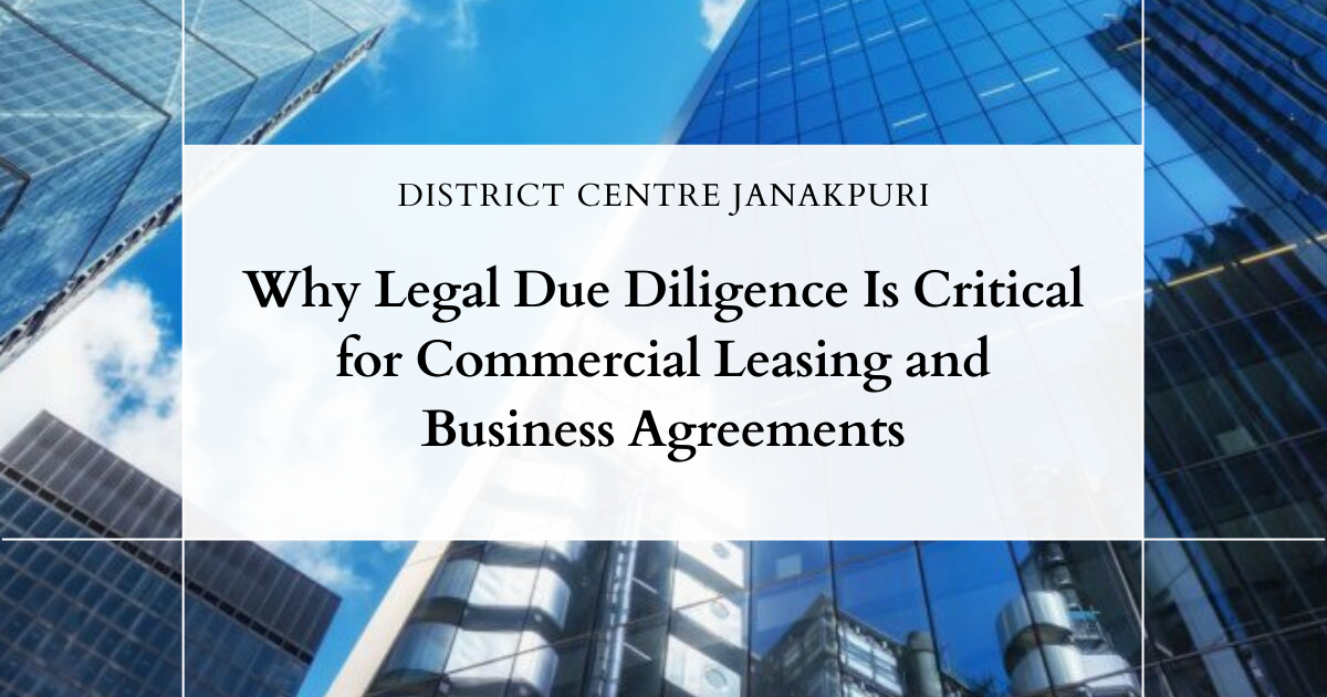 Why Legal Due Diligence Is Critical for Commercial Leasing and Business Agreements Legal Due Diligence for Commercial Leasing in Janakpuri West Delhi