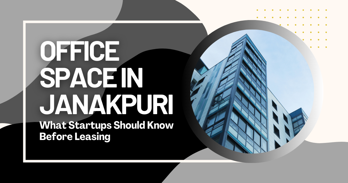 Office Space in Janakpuri: What Startups Should Know Before Leasing office space in janakpuri